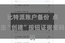 比特派账户备份  点击“创建”按钮证据密码