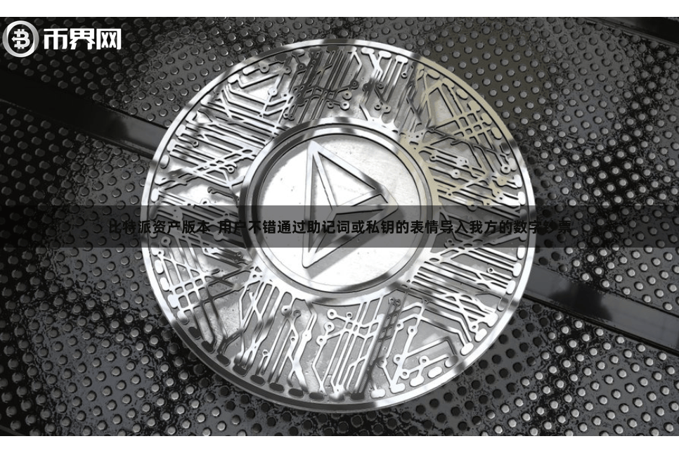 比特派资产版本 用户不错通过助记词或私钥的表情导入我方的数字钞票