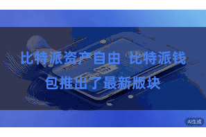 比特派资产自由 比特派钱包推出了最新版块