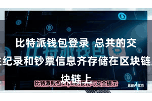 比特派钱包登录 总共的交往纪录和钞票信息齐存储在区块链上