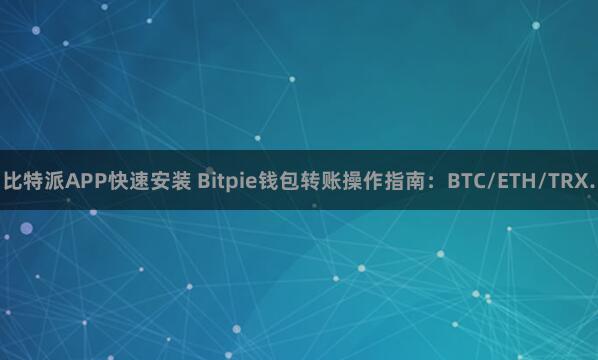 比特派APP快速安装 Bitpie钱包转账操作指南：BTC/ETH/TRX.