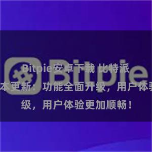 Bitpie安卓下载 比特派钱包最新版本更新：功能全面升级，用户体验更加顺畅！