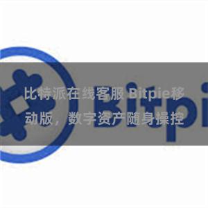 比特派在线客服 Bitpie移动版，数字资产随身操控