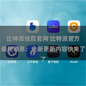 比特派钱包官网 比特派官方最新消息：全新更新内容快来了