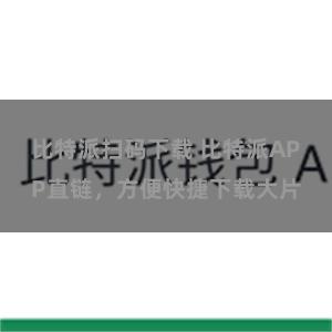 比特派扫码下载 比特派APP直链，方便快捷下载大片