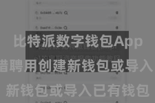 比特派数字钱包App 用户不错聘用创建新钱包或导入已有钱包