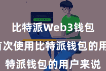 比特派Web3钱包 关于首次使用比特派钱包的用户来说