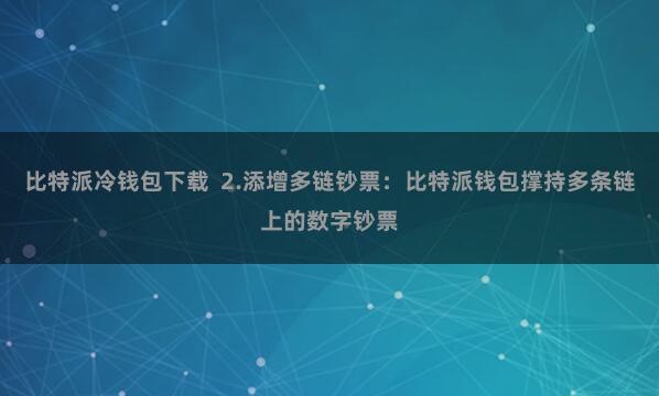 比特派冷钱包下载  2.添增多链钞票：比特派钱包撑持多条链上的数字钞票