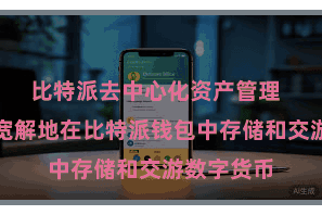 比特派去中心化资产管理  用户不错宽解地在比特派钱包中存储和交游数字货币