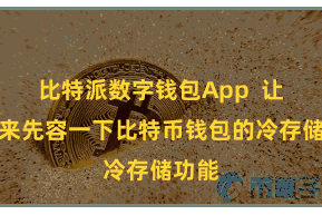 比特派数字钱包App  让咱们来先容一下比特币钱包的冷存储功