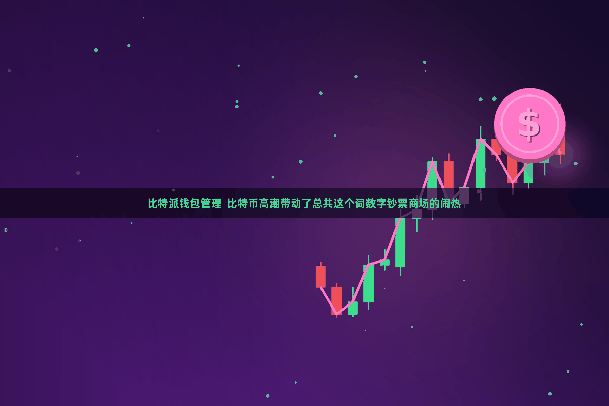 比特派钱包管理  比特币高潮带动了总共这个词数字钞票商场的闹热