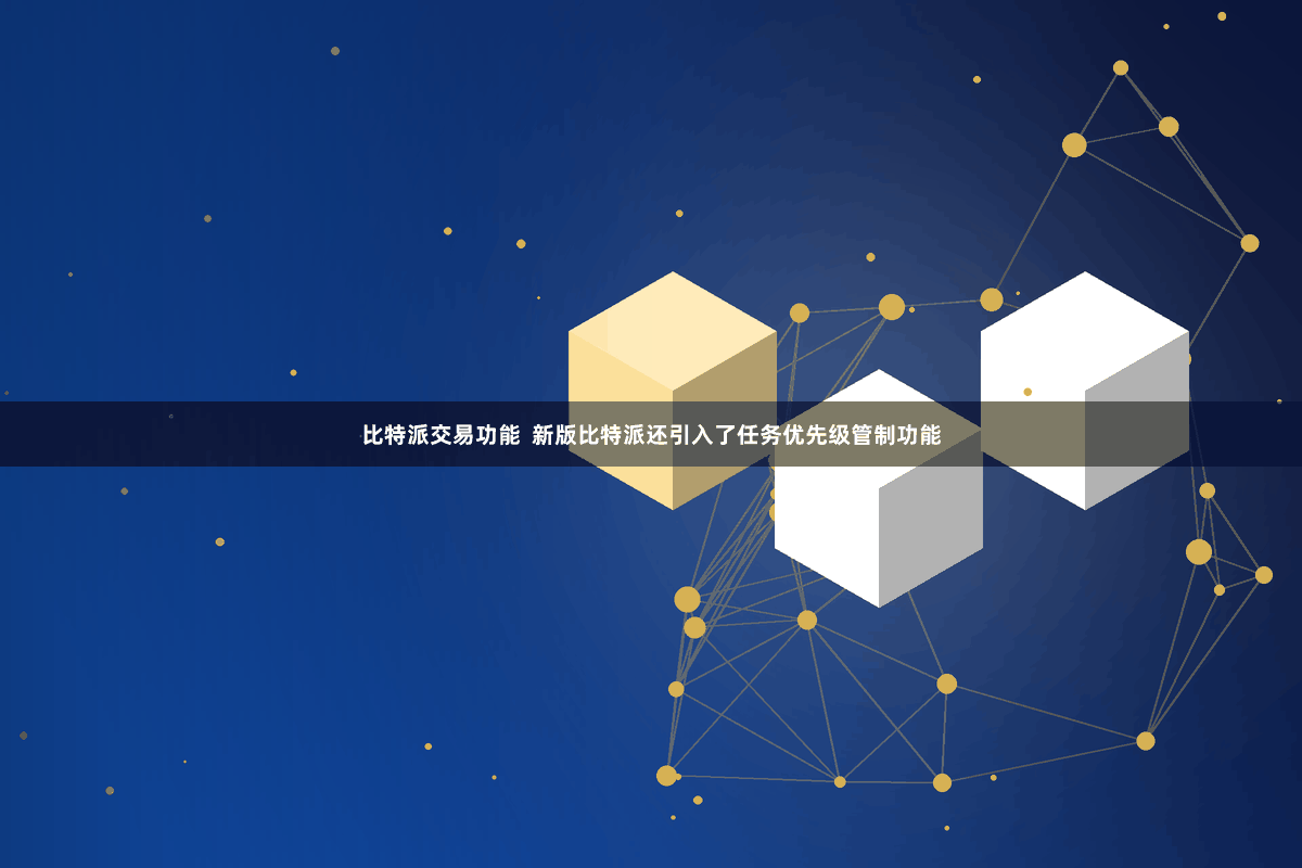 比特派交易功能  新版比特派还引入了任务优先级管制功能